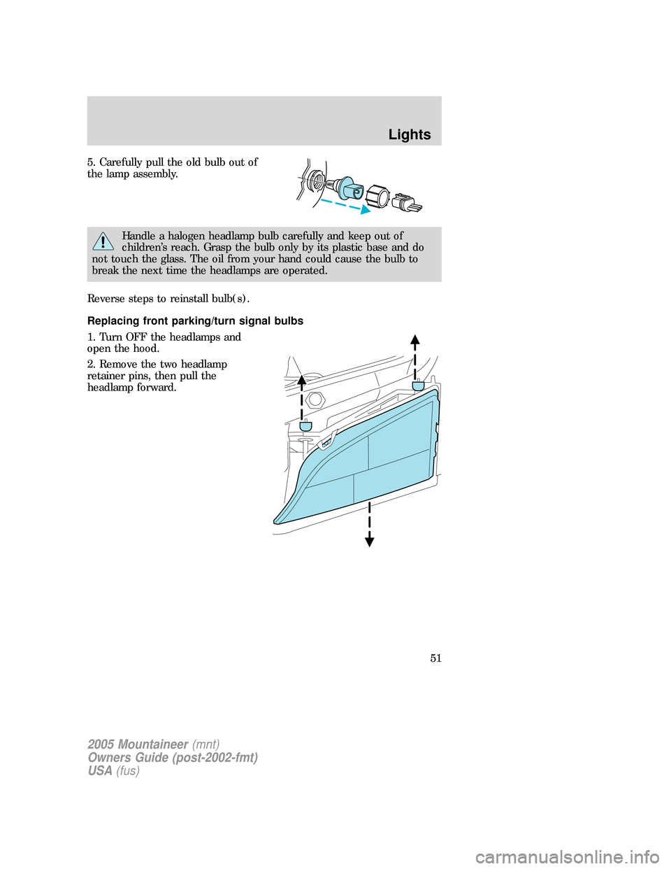 Mercury Mountaineer 2005  Owners Manuals 5. Carefully pull the old bulb out of
the lamp assembly.
Handle a halogen headlamp bulb carefully and keep out of
children’s reach. Grasp the bulb only by its plastic base and do
not touch the glass