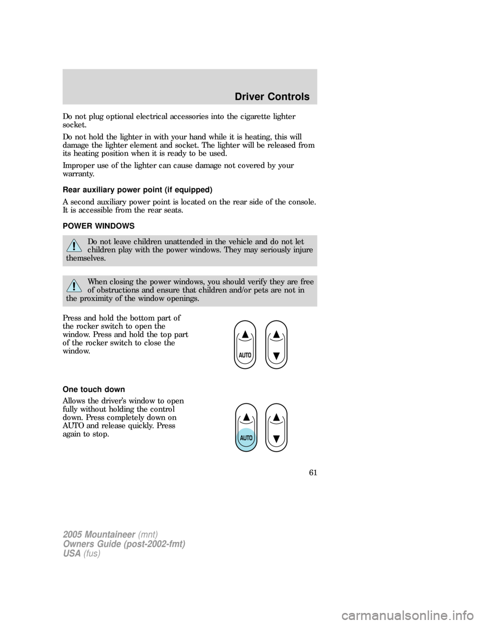 Mercury Mountaineer 2005  Owners Manuals Do not plug optional electrical accessories into the cigarette lighter
socket.
Do not hold the lighter in with your hand while it is heating, this will
damage the lighter element and socket. The light