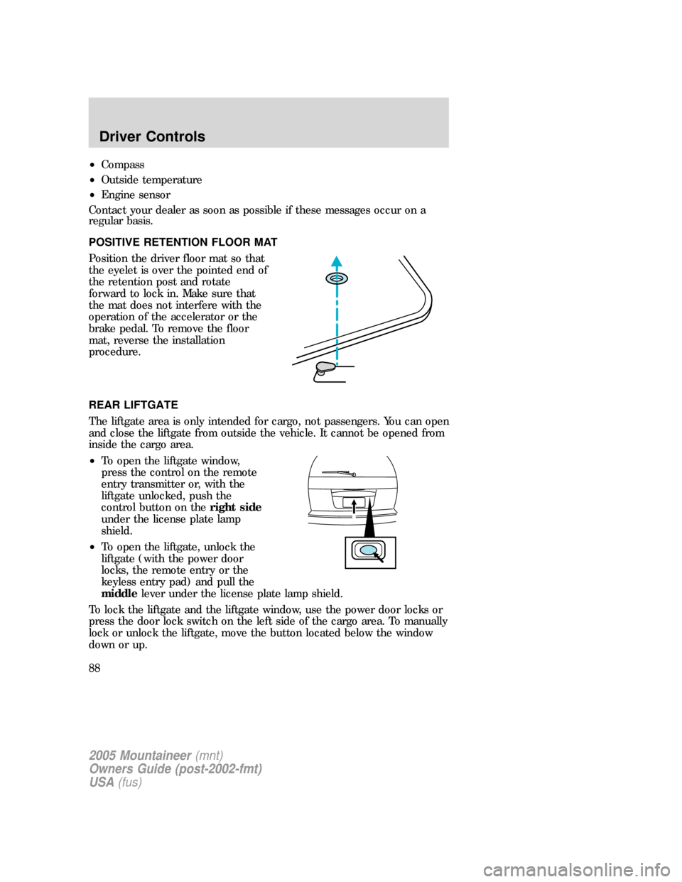 Mercury Mountaineer 2005  Owners Manuals •Compass
•Outside temperature
•Engine sensor
Contact your dealer as soon as possible if these messages occur on a
regular basis.
POSITIVE RETENTION FLOOR MAT
Position the driver floor mat so tha