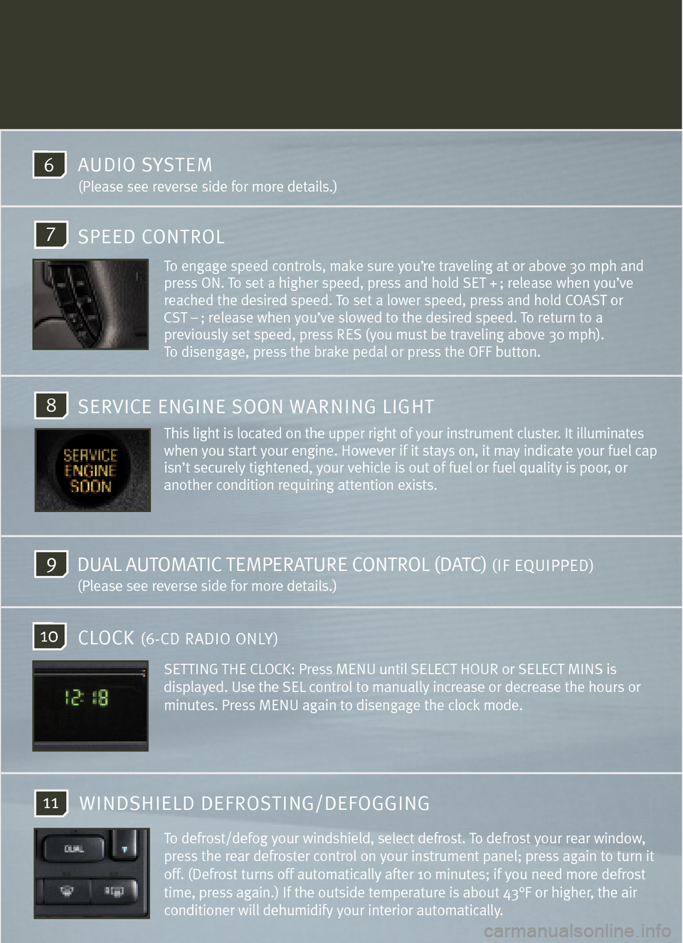 Mercury Mountaineer 2005  Quick Reference Guide 8
10
11
7
9
To engage speed controls, make sure you’re traveling at or above 30 mph and
press ON. To set a higher speed, press and hold SET + ; release when you’ve
reached the desired speed. To se
