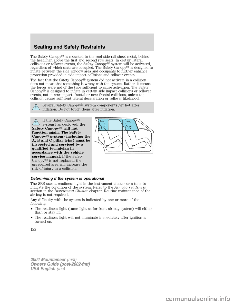 Mercury Mountaineer 2004  s User Guide The Safety Canopyis mounted to the roof side-rail sheet metal, behind
the headliner, above the first and second row seats. In certain lateral
collisions or rollover events, the Safety Canopysystem w