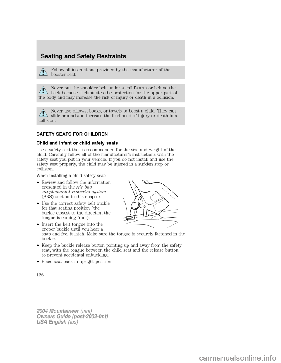 Mercury Mountaineer 2004  Owners Manuals Follow all instructions provided by the manufacturer of the
booster seat.
Never put the shoulder belt under a child’s arm or behind the
back because it eliminates the protection for the upper part o