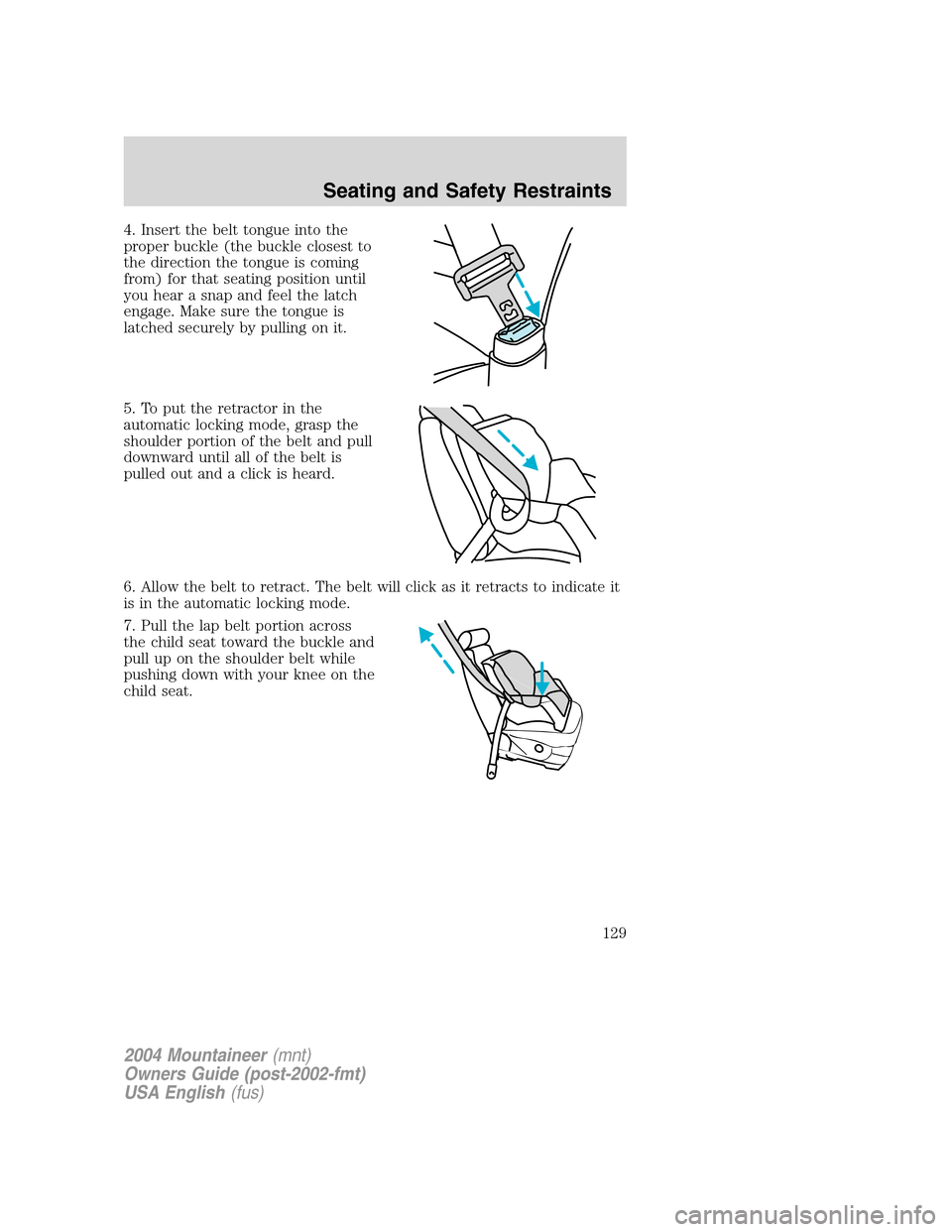 Mercury Mountaineer 2004  Owners Manuals 4. Insert the belt tongue into the
proper buckle (the buckle closest to
the direction the tongue is coming
from) for that seating position until
you hear a snap and feel the latch
engage. Make sure th