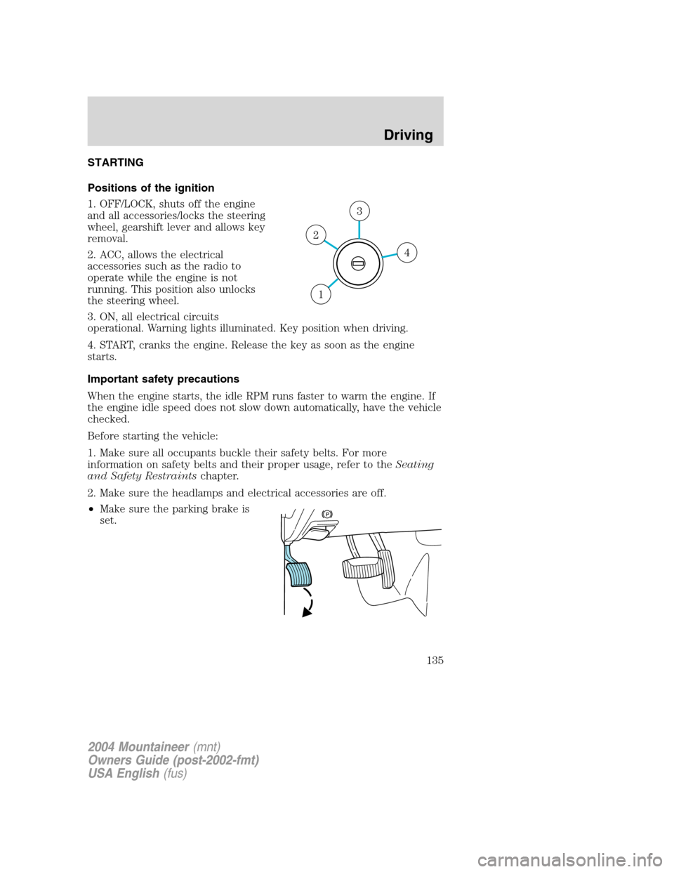 Mercury Mountaineer 2004  Owners Manuals STARTING
Positions of the ignition
1. OFF/LOCK, shuts off the engine
and all accessories/locks the steering
wheel, gearshift lever and allows key
removal.
2. ACC, allows the electrical
accessories suc