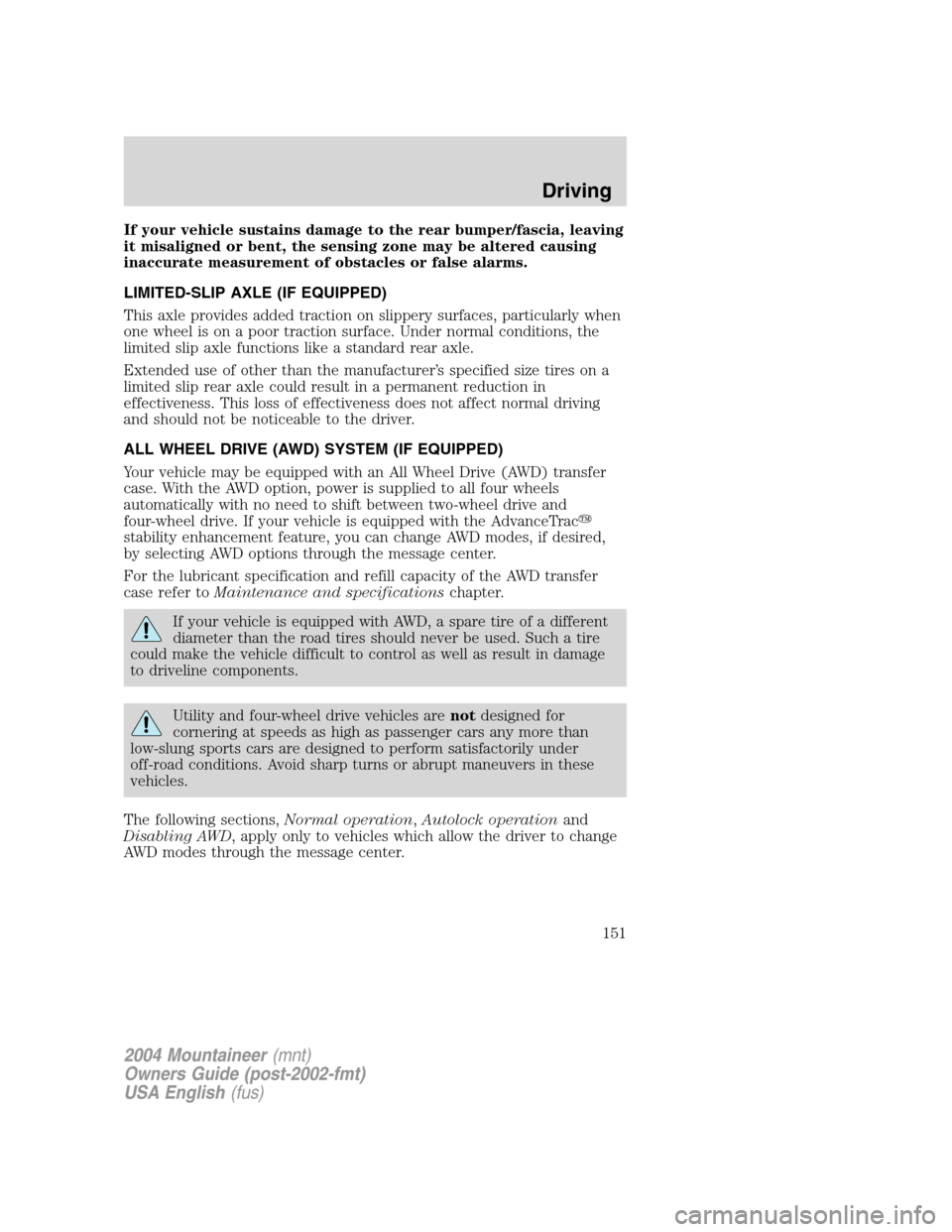 Mercury Mountaineer 2004  Owners Manuals If your vehicle sustains damage to the rear bumper/fascia, leaving
it misaligned or bent, the sensing zone may be altered causing
inaccurate measurement of obstacles or false alarms.
LIMITED-SLIP AXLE