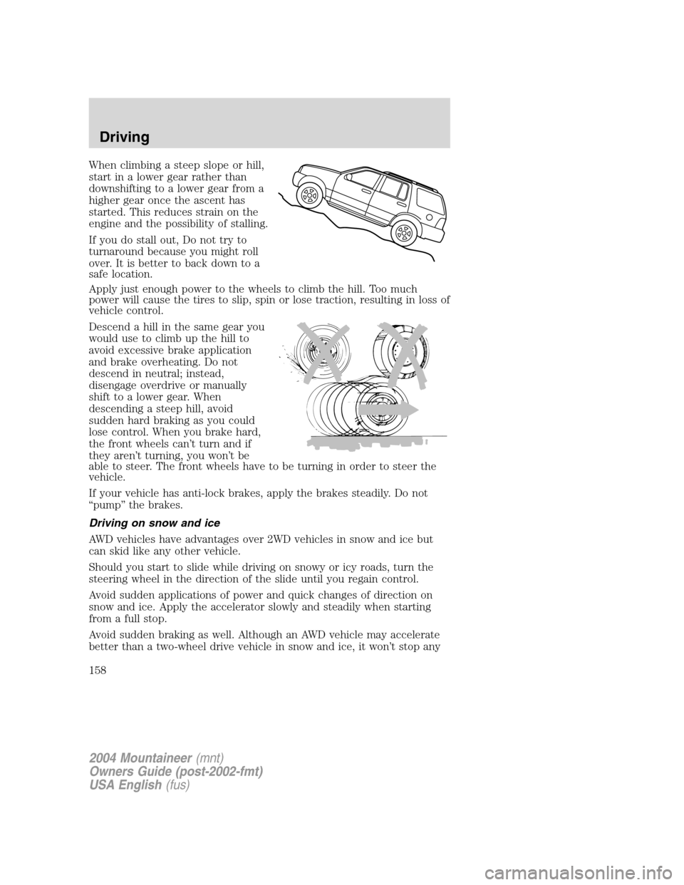 Mercury Mountaineer 2004  Owners Manuals When climbing a steep slope or hill,
start in a lower gear rather than
downshifting to a lower gear from a
higher gear once the ascent has
started. This reduces strain on the
engine and the possibilit