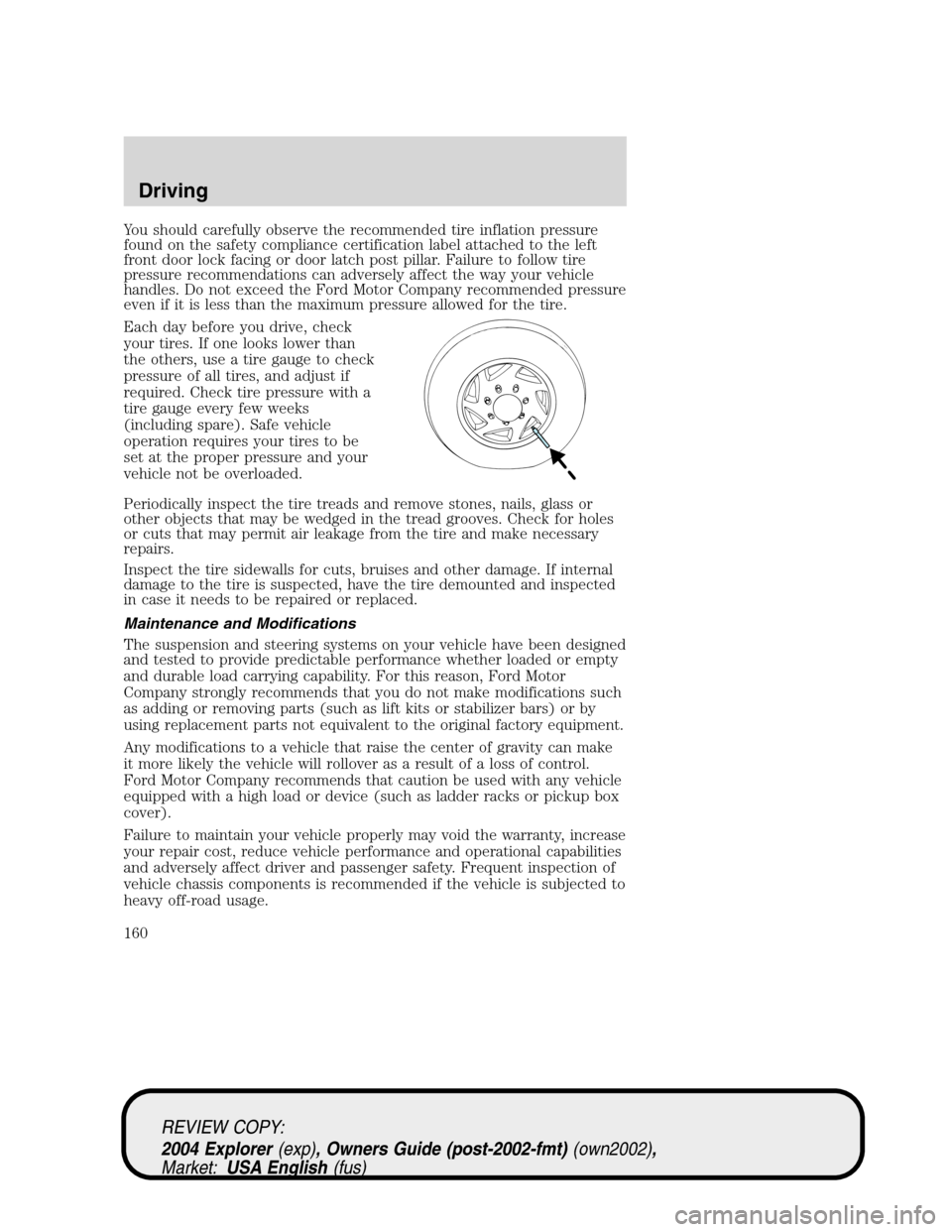 Mercury Mountaineer 2004  Owners Manuals You should carefully observe the recommended tire inflation pressure
found on the safety compliance certification label attached to the left
front door lock facing or door latch post pillar. Failure t