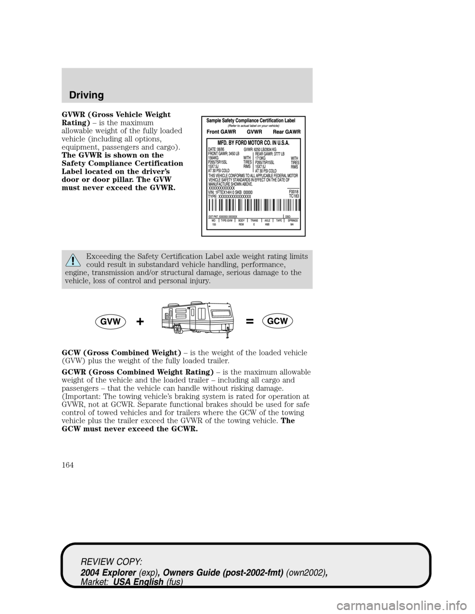 Mercury Mountaineer 2004  Owners Manuals GVWR (Gross Vehicle Weight
Rating)– is the maximum
allowable weight of the fully loaded
vehicle (including all options,
equipment, passengers and cargo).
The GVWR is shown on the
Safety Compliance C