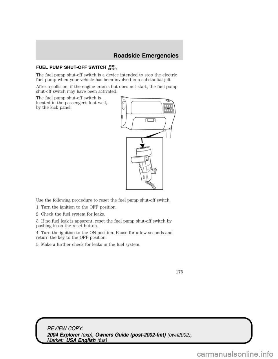 Mercury Mountaineer 2004  Owners Manuals FUEL PUMP SHUT-OFF SWITCHFUEL
RESET
The fuel pump shut-off switch is a device intended to stop the electric
fuel pump when your vehicle has been involved in a substantial jolt.
After a collision, if t