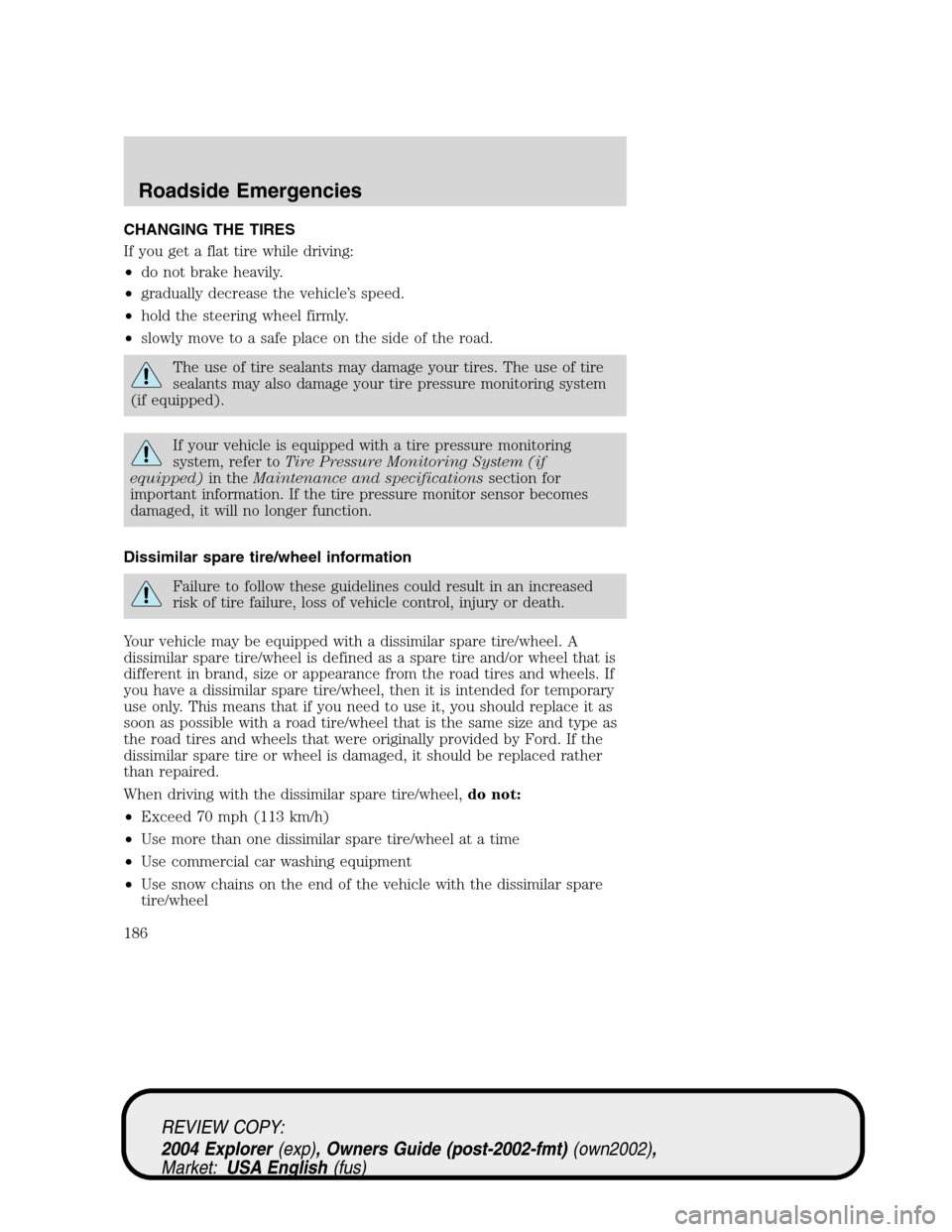 Mercury Mountaineer 2004  Owners Manuals CHANGING THE TIRES
If you get a flat tire while driving:
•do not brake heavily.
•gradually decrease the vehicle’s speed.
•hold the steering wheel firmly.
•slowly move to a safe place on the 