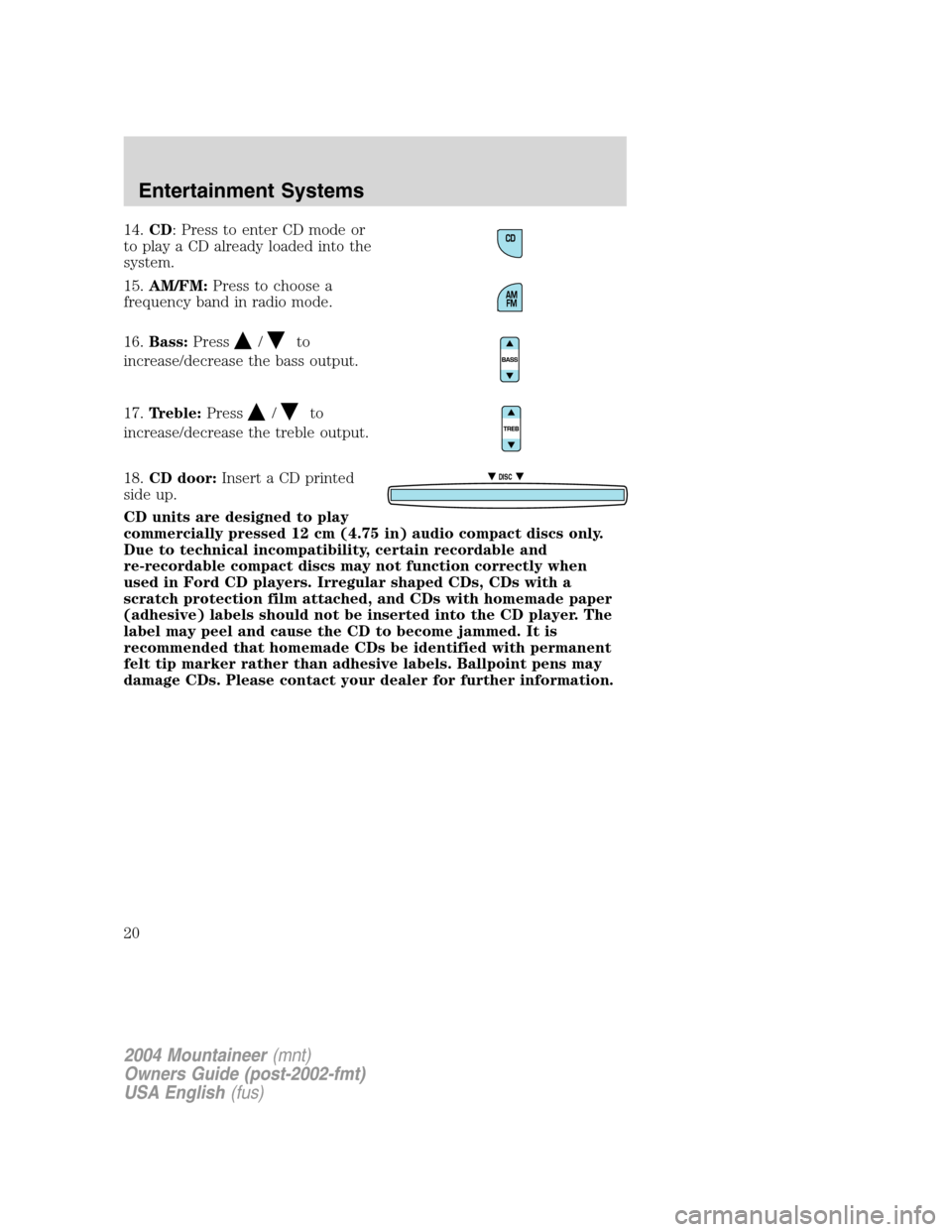 Mercury Mountaineer 2004  s User Guide 14.CD: Press to enter CD mode or
to play a CD already loaded into the
system.
15.AM/FM:Press to choose a
frequency band in radio mode.
16.Bass:Press
/to
increase/decrease the bass output.
17.Treble:Pr