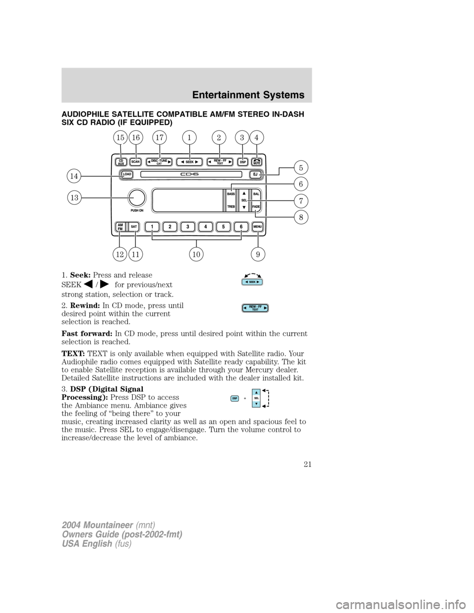 Mercury Mountaineer 2004  s Owners Guide AUDIOPHILE SATELLITE COMPATIBLE AM/FM STEREO IN-DASH
SIX CD RADIO (IF EQUIPPED)
1.Seek:Press and release
SEEK
/for previous/next
strong station, selection or track.
2.Rewind:In CD mode, press until
de