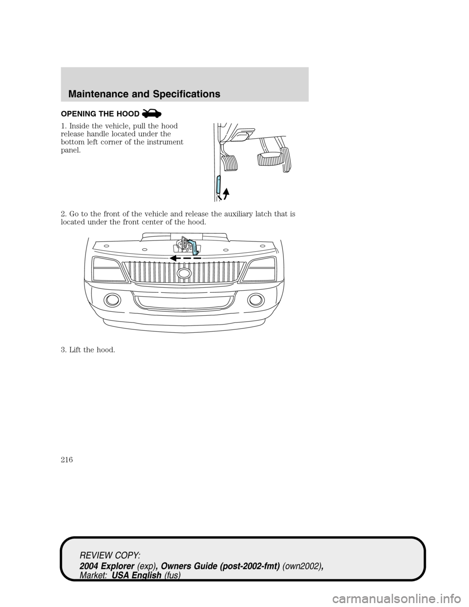 Mercury Mountaineer 2004  s Owners Guide OPENING THE HOOD
1. Inside the vehicle, pull the hood
release handle located under the
bottom left corner of the instrument
panel.
2. Go to the front of the vehicle and release the auxiliary latch tha