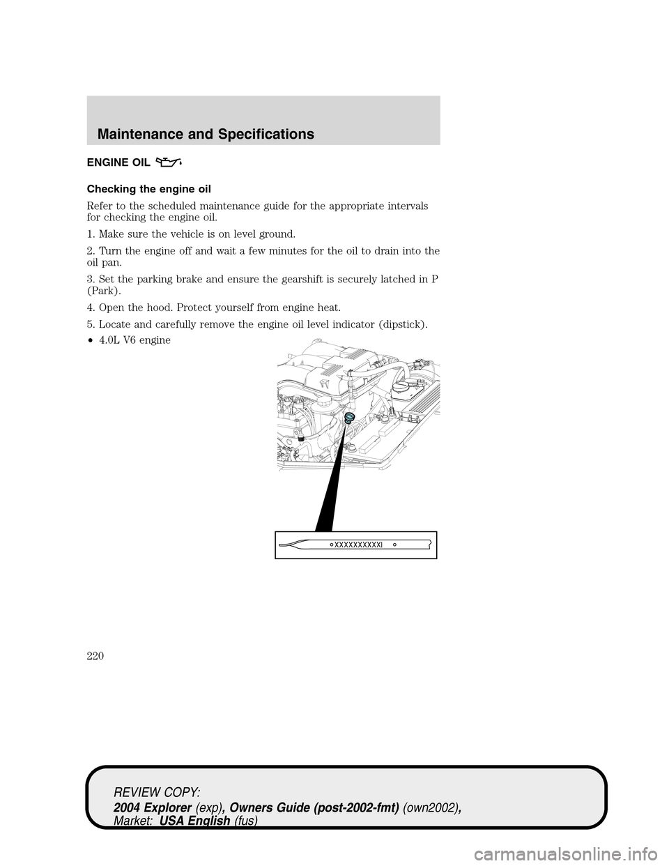 Mercury Mountaineer 2004  s Owners Guide ENGINE OIL
Checking the engine oil
Refer to the scheduled maintenance guide for the appropriate intervals
for checking the engine oil.
1. Make sure the vehicle is on level ground.
2. Turn the engine o