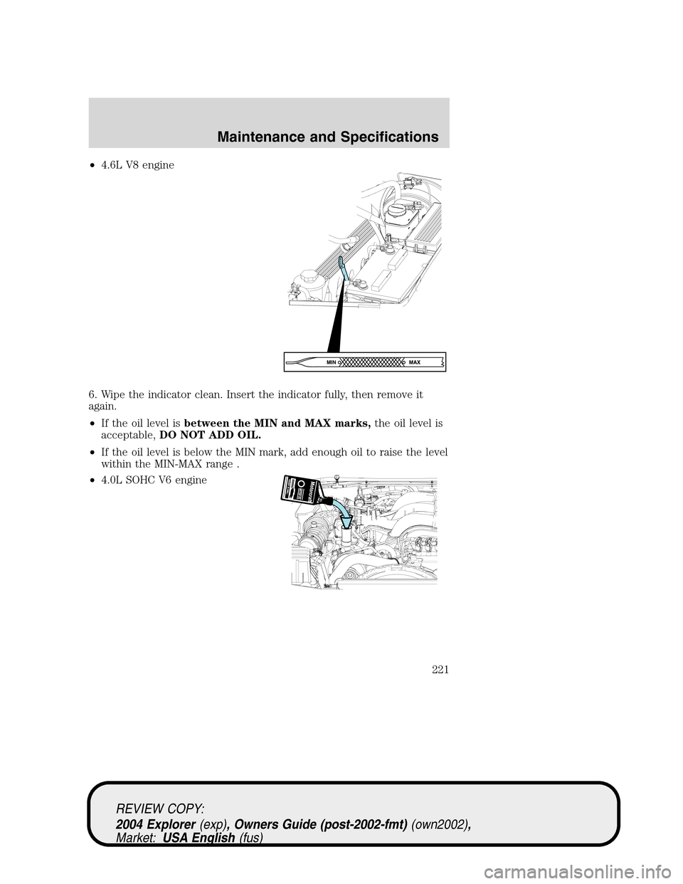 Mercury Mountaineer 2004  s Owners Guide •4.6L V8 engine
6. Wipe the indicator clean. Insert the indicator fully, then remove it
again.
•If the oil level isbetween the MIN and MAX marks,the oil level is
acceptable,DO NOT ADD OIL.
•If t