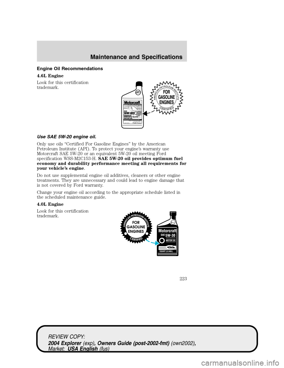 Mercury Mountaineer 2004  Owners Manuals Engine Oil Recommendations
4.6L Engine
Look for this certification
trademark.
Use SAE 5W-20 engine oil.
Only use oils “Certified For Gasoline Engines” by the American
Petroleum Institute (API). To
