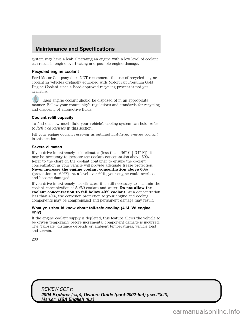 Mercury Mountaineer 2004  s Service Manual system may have a leak. Operating an engine with a low level of coolant
can result in engine overheating and possible engine damage.
Recycled engine coolant
Ford Motor Company does NOT recommend the u