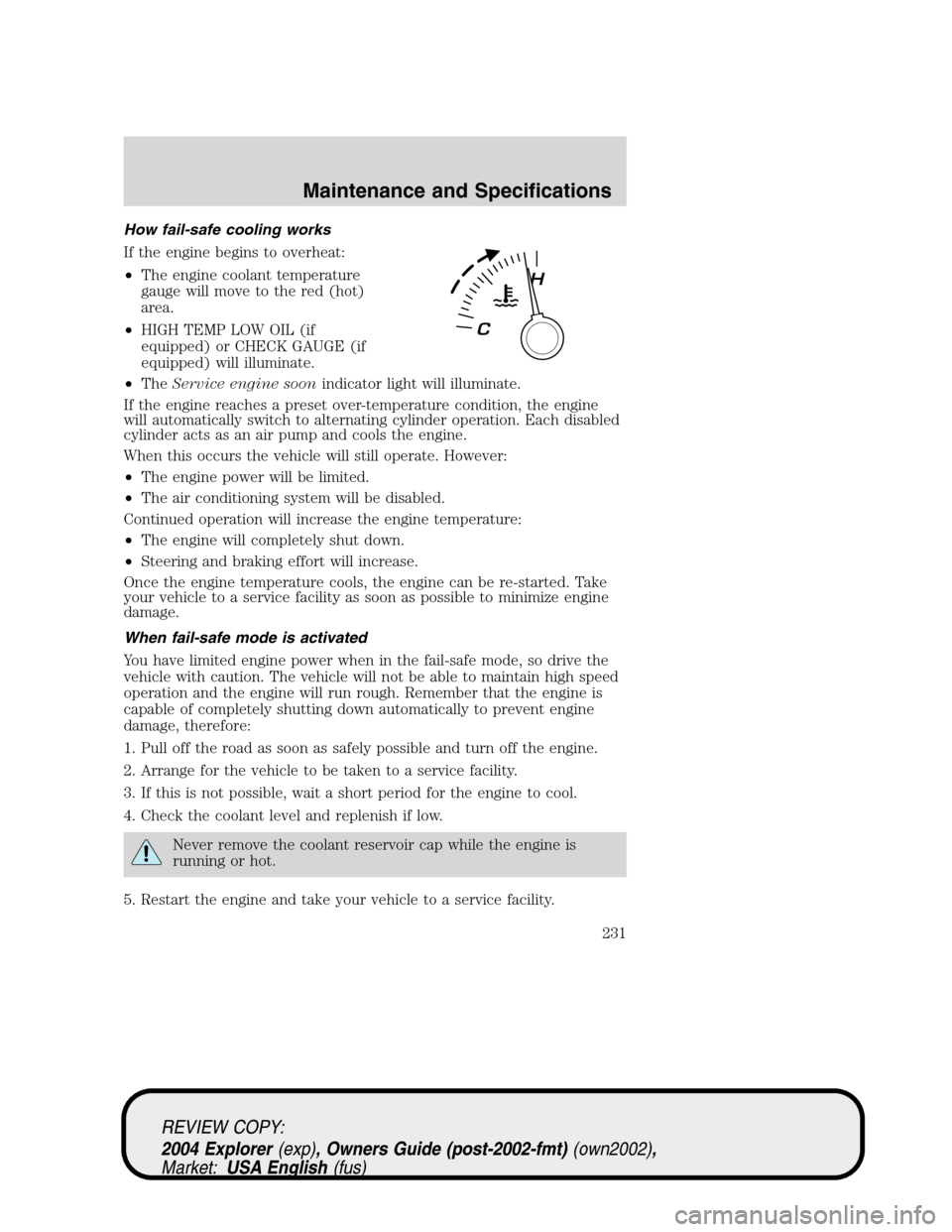 Mercury Mountaineer 2004  s Service Manual How fail-safe cooling works
If the engine begins to overheat:
•The engine coolant temperature
gauge will move to the red (hot)
area.
•HIGH TEMP LOW OIL (if
equipped) or CHECK GAUGE (if
equipped) w