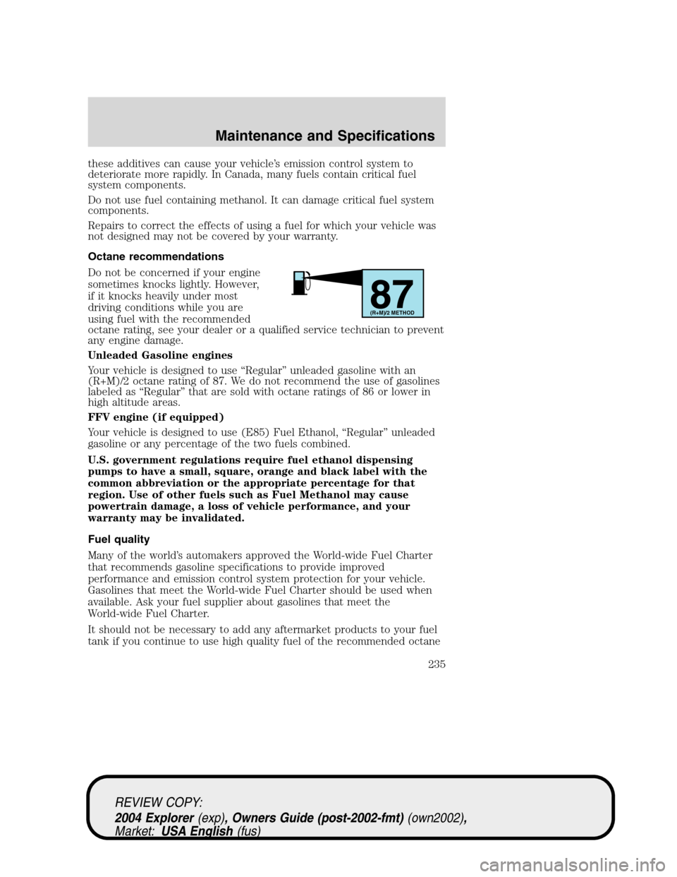 Mercury Mountaineer 2004  s Service Manual these additives can cause your vehicle’s emission control system to
deteriorate more rapidly. In Canada, many fuels contain critical fuel
system components.
Do not use fuel containing methanol. It c