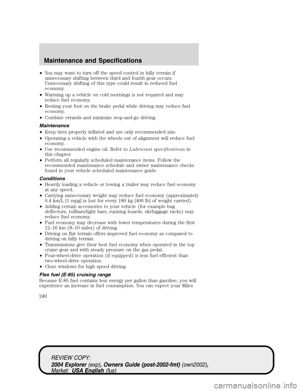 Mercury Mountaineer 2004  Owners Manuals •You may want to turn off the speed control in hilly terrain if
unnecessary shifting between third and fourth gear occurs.
Unnecessary shifting of this type could result in reduced fuel
economy.
•