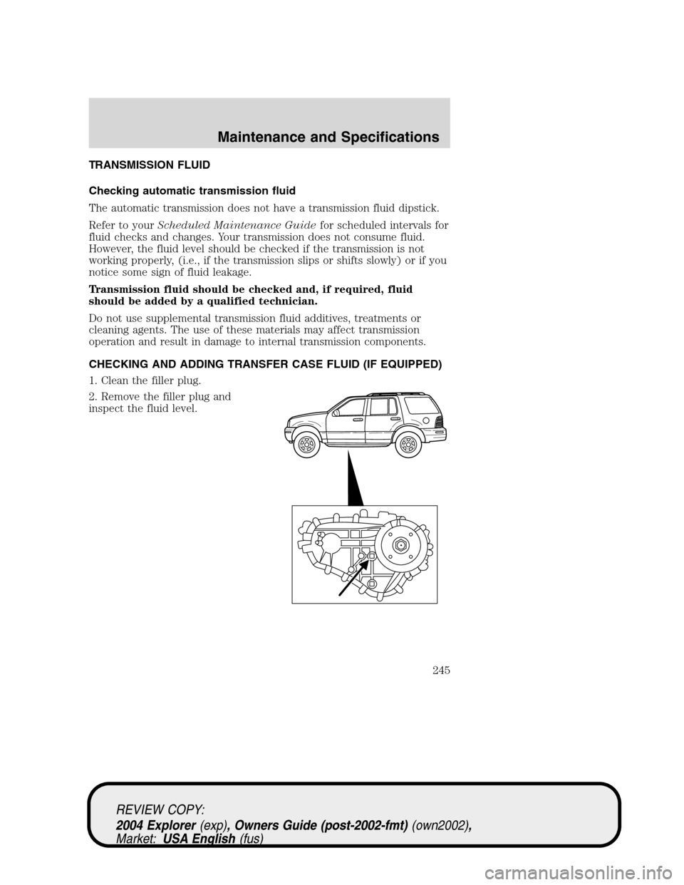 Mercury Mountaineer 2004  Owners Manuals TRANSMISSION FLUID
Checking automatic transmission fluid
The automatic transmission does not have a transmission fluid dipstick.
Refer to yourScheduled Maintenance Guidefor scheduled intervals for
flu