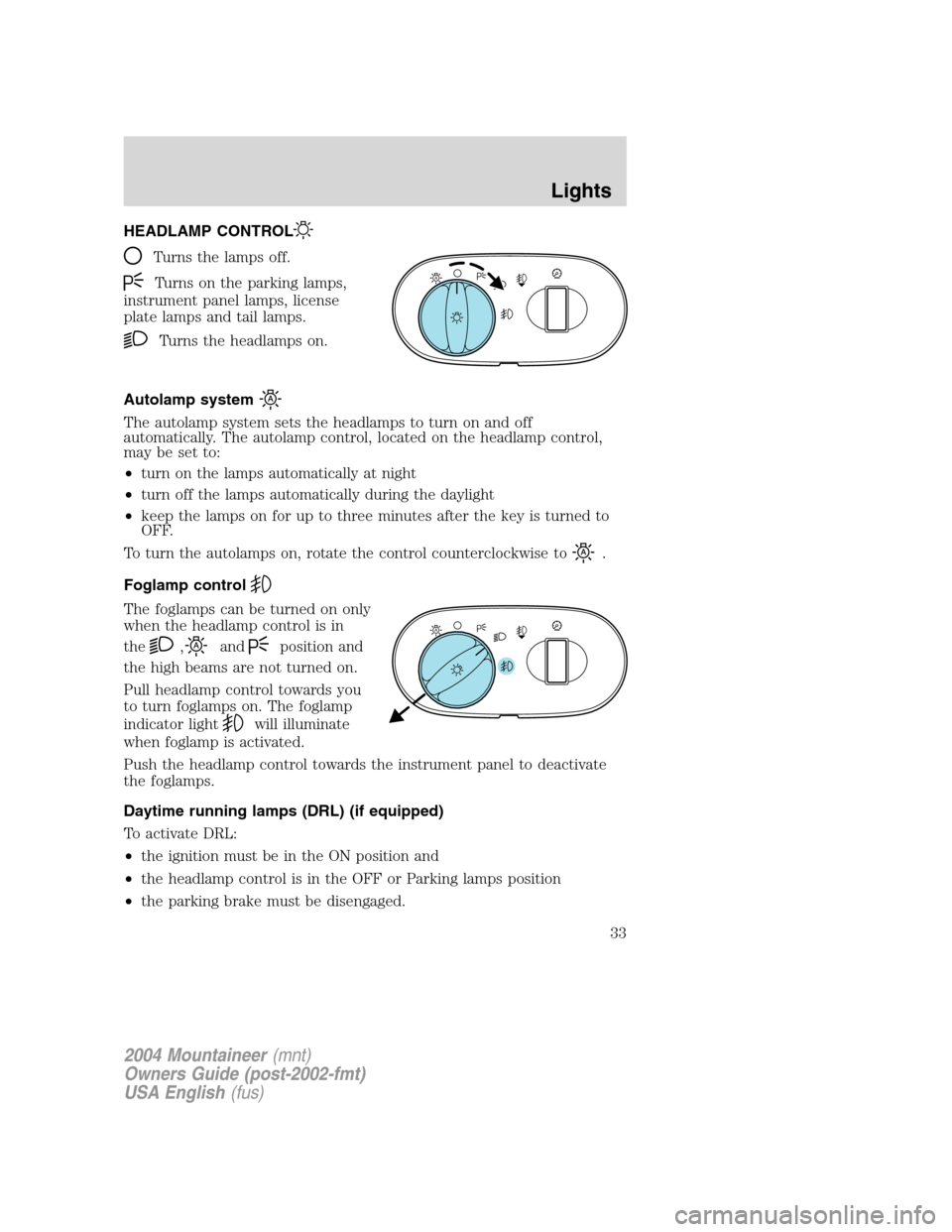 Mercury Mountaineer 2004  Owners Manuals HEADLAMP CONTROL
Turns the lamps off.
Turns on the parking lamps,
instrument panel lamps, license
plate lamps and tail lamps.
Turns the headlamps on.
Autolamp system
The autolamp system sets the headl