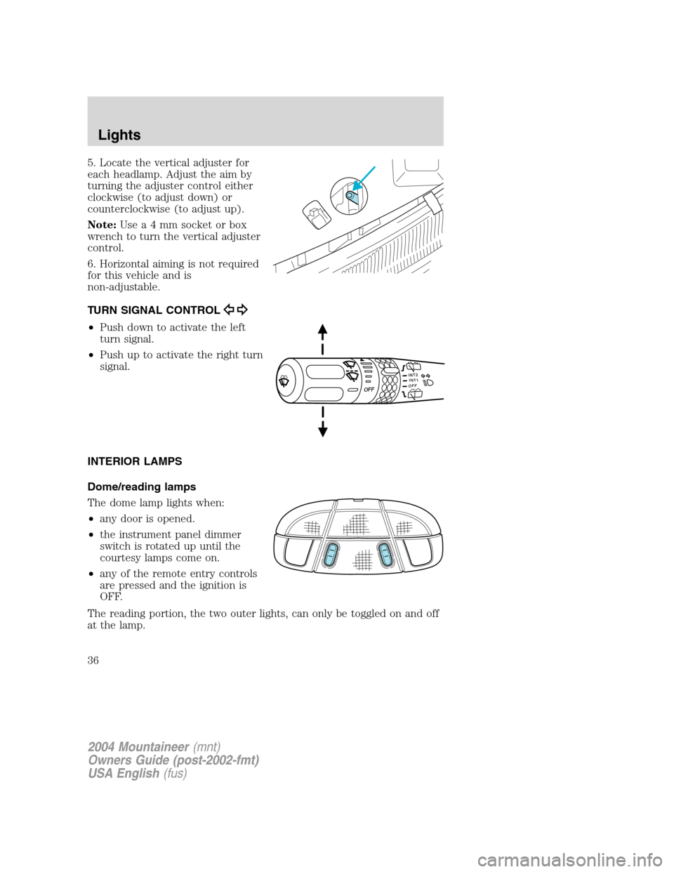 Mercury Mountaineer 2004  s Owners Guide 5. Locate the vertical adjuster for
each headlamp. Adjust the aim by
turning the adjuster control either
clockwise (to adjust down) or
counterclockwise (to adjust up).
Note:Usea4mmsocket or box
wrench