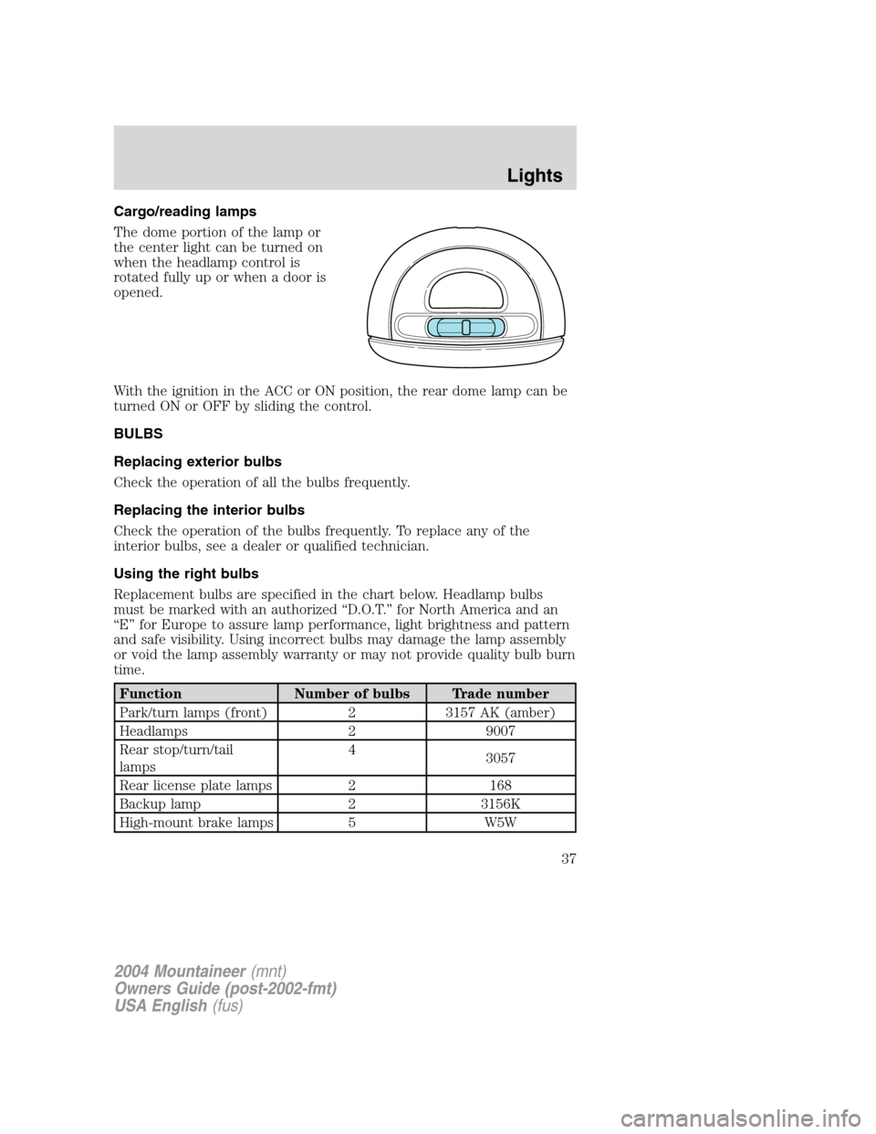 Mercury Mountaineer 2004  Owners Manuals Cargo/reading lamps
The dome portion of the lamp or
the center light can be turned on
when the headlamp control is
rotated fully up or when a door is
opened.
With the ignition in the ACC or ON positio