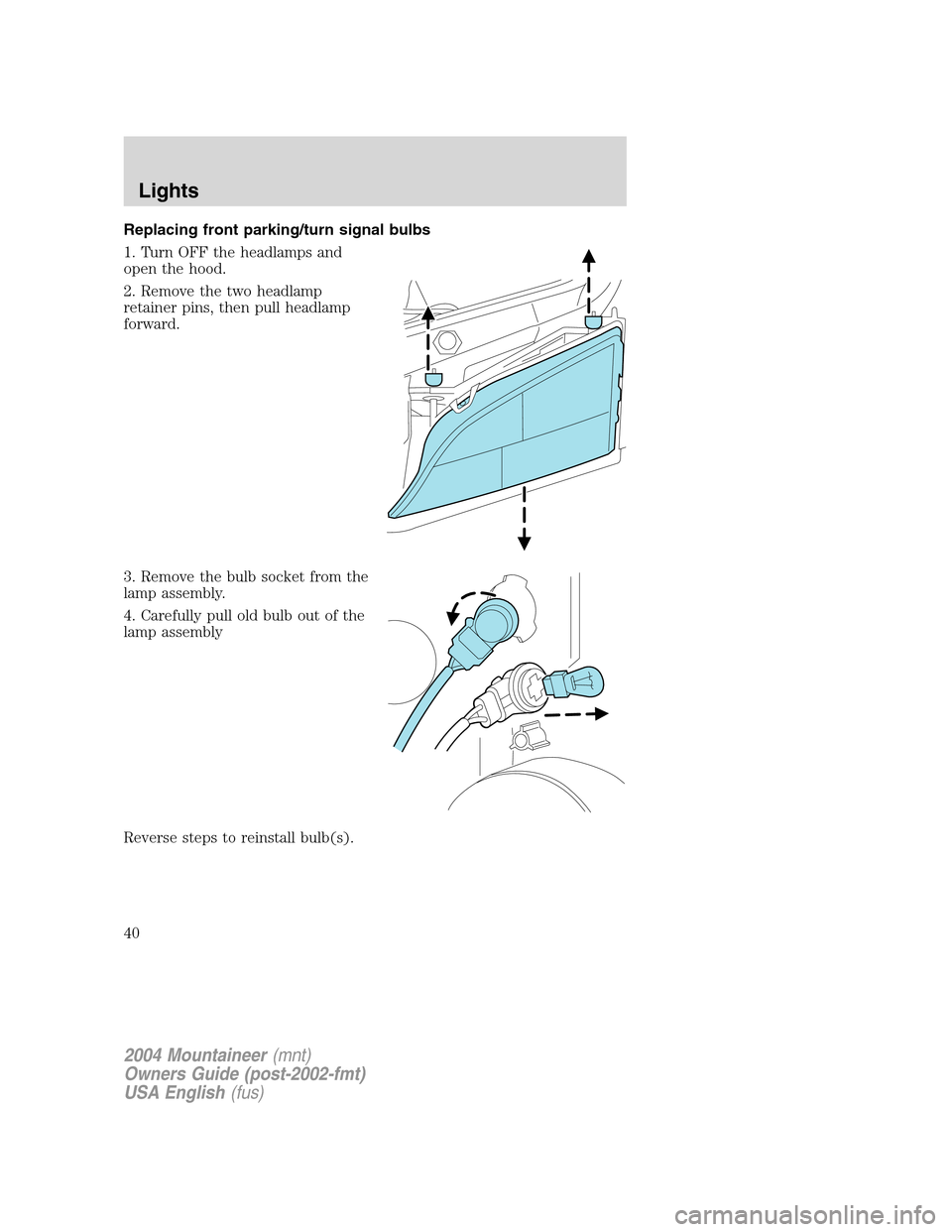 Mercury Mountaineer 2004  s Owners Guide Replacing front parking/turn signal bulbs
1. Turn OFF the headlamps and
open the hood.
2. Remove the two headlamp
retainer pins, then pull headlamp
forward.
3. Remove the bulb socket from the
lamp ass