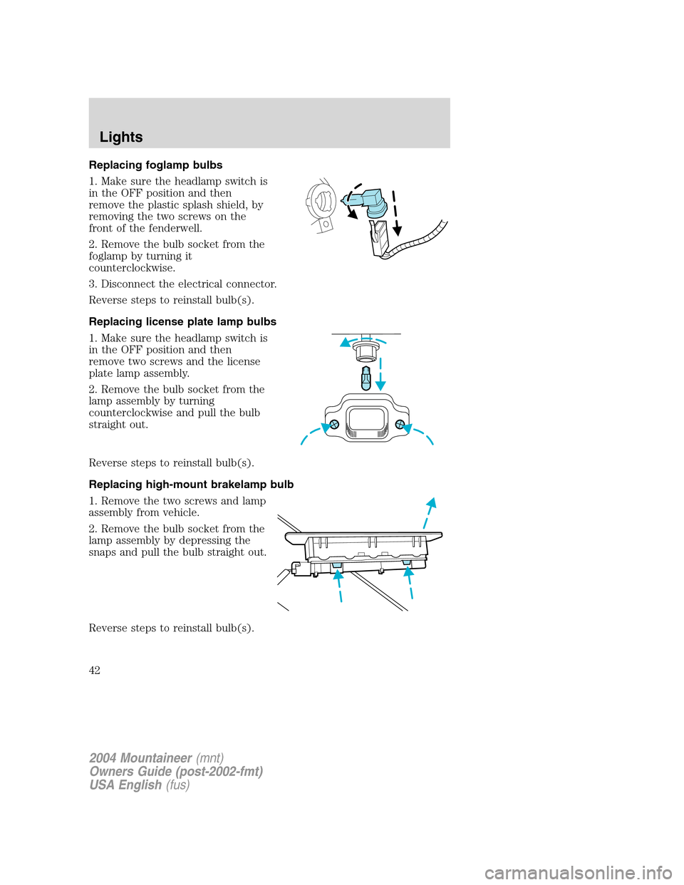 Mercury Mountaineer 2004  Owners Manuals Replacing foglamp bulbs
1. Make sure the headlamp switch is
in the OFF position and then
remove the plastic splash shield, by
removing the two screws on the
front of the fenderwell.
2. Remove the bulb