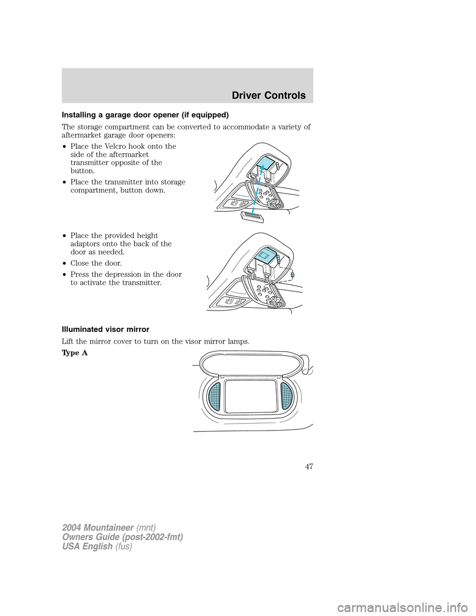 Mercury Mountaineer 2004  s Service Manual Installing a garage door opener (if equipped)
The storage compartment can be converted to accommodate a variety of
aftermarket garage door openers:
•Place the Velcro hook onto the
side of the afterm