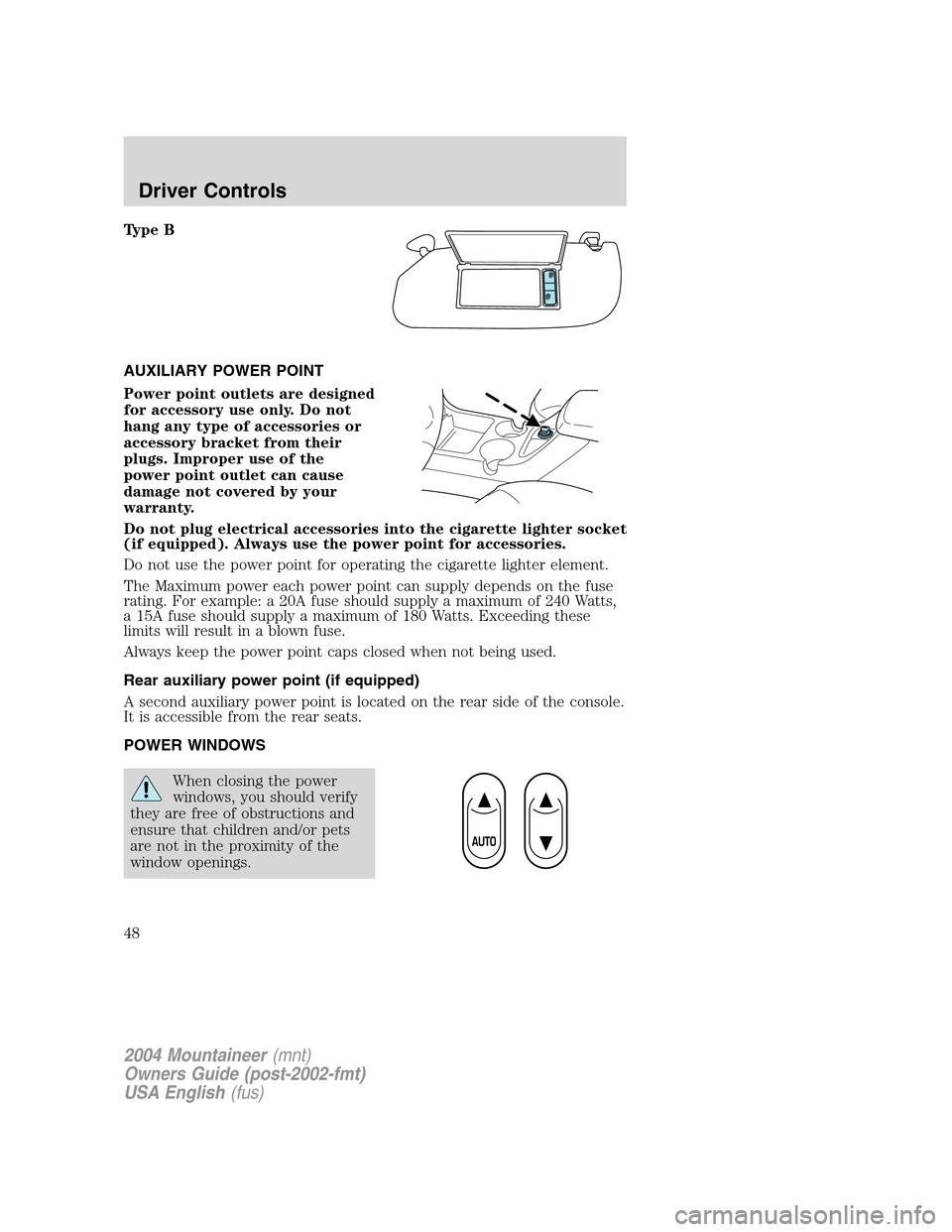 Mercury Mountaineer 2004  s Service Manual Type B
AUXILIARY POWER POINT
Power point outlets are designed
for accessory use only. Do not
hang any type of accessories or
accessory bracket from their
plugs. Improper use of the
power point outlet 