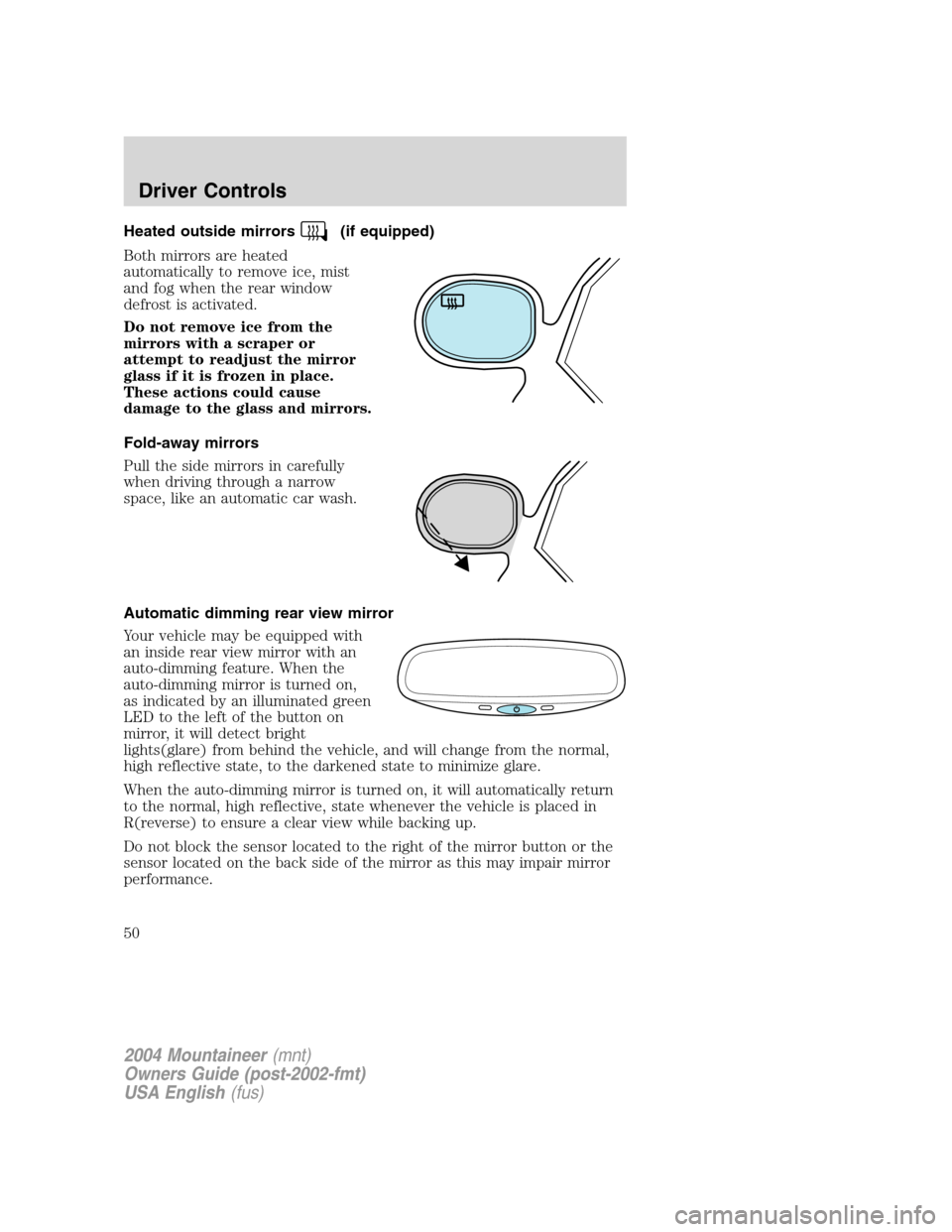 Mercury Mountaineer 2004  s Service Manual Heated outside mirrors(if equipped)
Both mirrors are heated
automatically to remove ice, mist
and fog when the rear window
defrost is activated.
Do not remove ice from the
mirrors with a scraper or
at