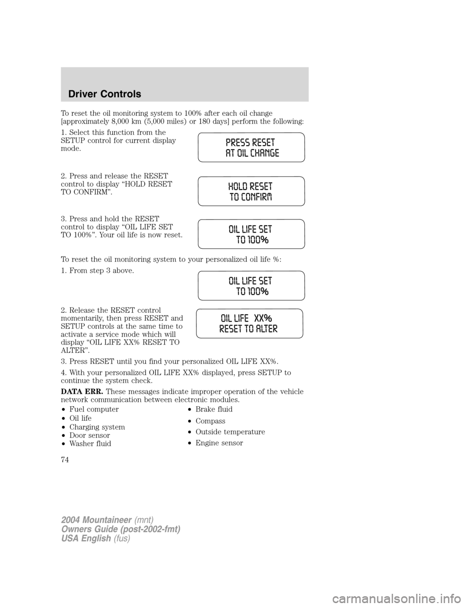 Mercury Mountaineer 2004  Owners Manuals To reset the oil monitoring system to 100% after each oil change
[approximately 8,000 km (5,000 miles) or 180 days] perform the following:
1. Select this function from the
SETUP control for current di