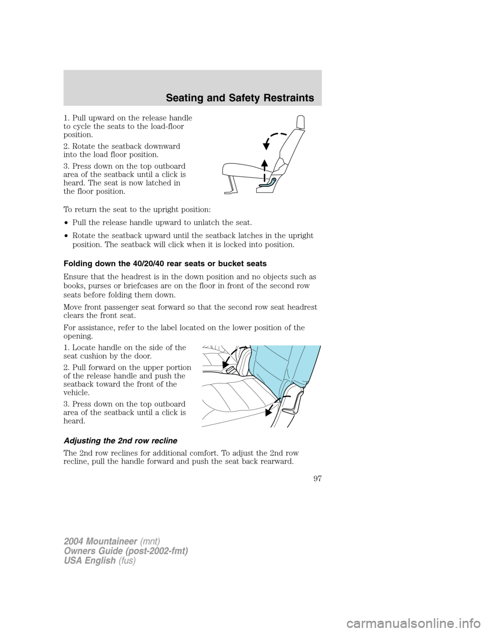 Mercury Mountaineer 2004  Owners Manuals 1. Pull upward on the release handle
to cycle the seats to the load-floor
position.
2. Rotate the seatback downward
into the load floor position.
3. Press down on the top outboard
area of the seatback