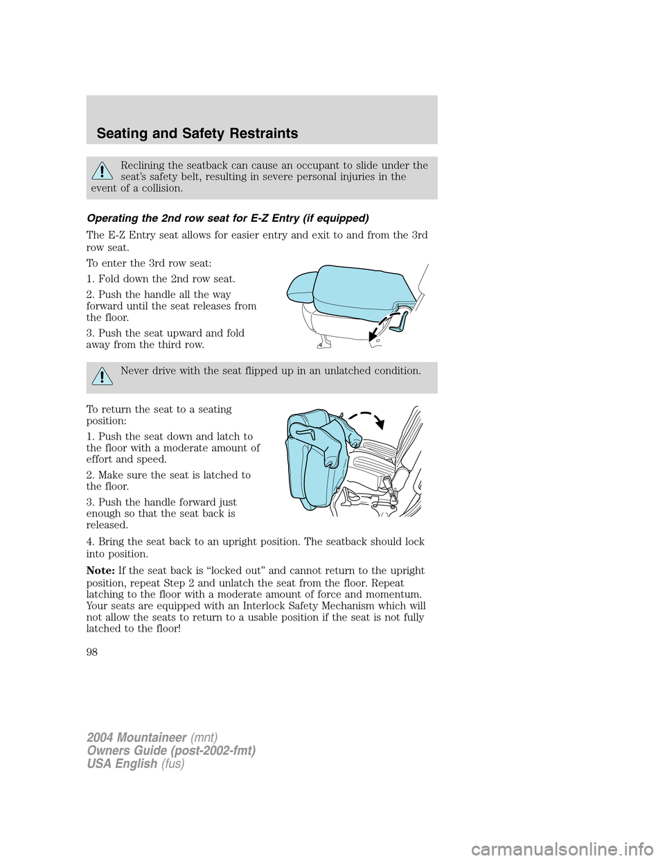 Mercury Mountaineer 2004  Owners Manuals Reclining the seatback can cause an occupant to slide under the
seat’s safety belt, resulting in severe personal injuries in the
event of a collision.
Operating the 2nd row seat for E-Z Entry (if eq