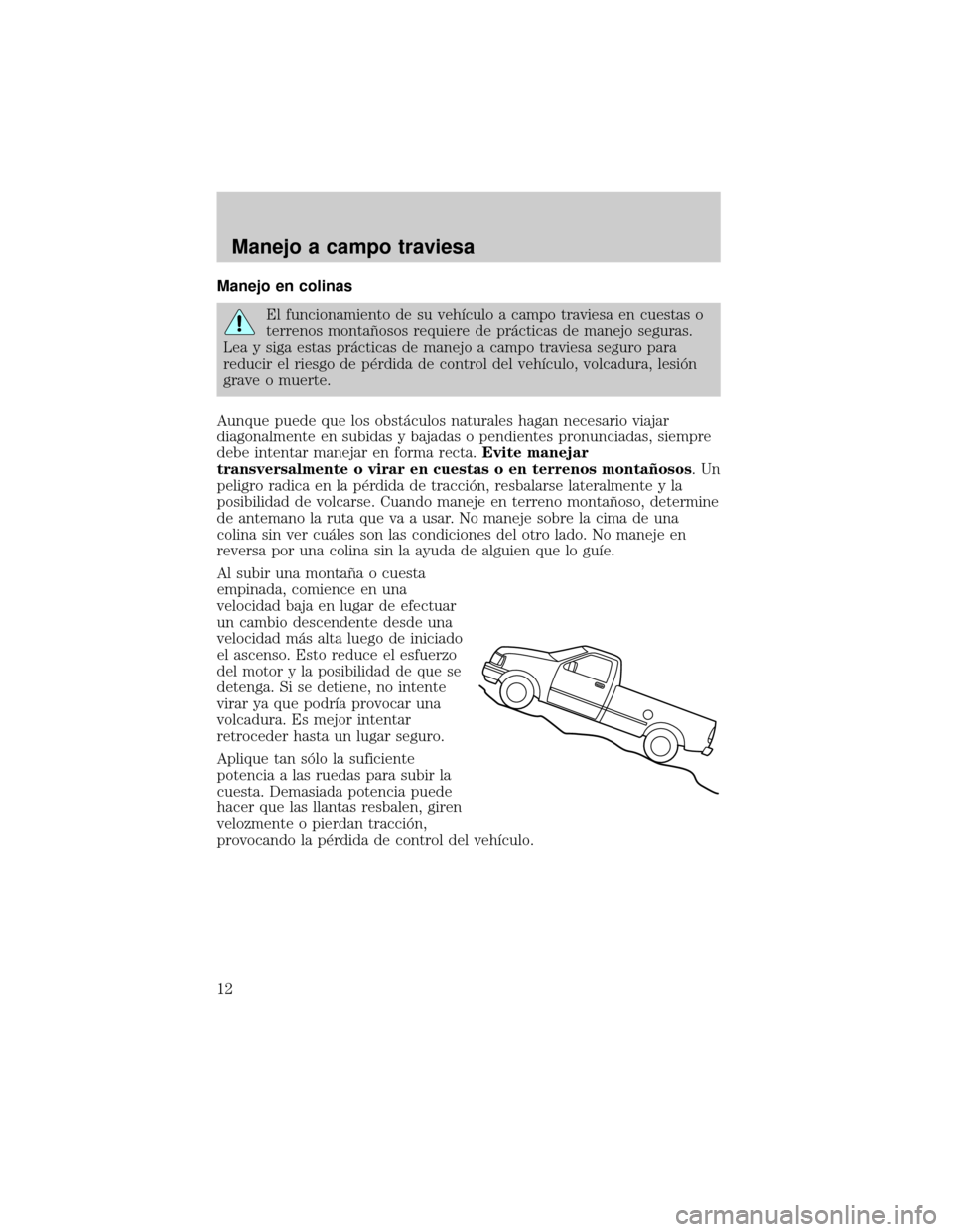 Mercury Mountaineer 2004 Manual de Usuario (in Spanish) Manejo en colinas
El funcionamiento de su vehÛculo a campo traviesa en cuestas o
terrenos montaÞosos requiere de prµcticas de manejo seguras.
Lea y siga estas prµcticas de manejo a campo traviesa Mercury Mountaineer 2004 Manual de Usuario (in Spanish) Manejo en colinas
El funcionamiento de su vehÛculo a campo traviesa en cuestas o
terrenos montaÞosos requiere de prµcticas de manejo seguras.
Lea y siga estas prµcticas de manejo a campo traviesa