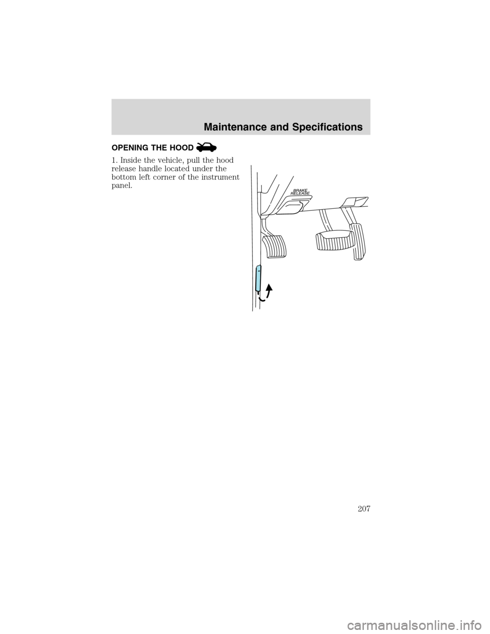 Mercury Mountaineer 2003  Owners Manuals OPENING THE HOOD
1. Inside the vehicle, pull the hood
release handle located under the
bottom left corner of the instrument
panel.
Maintenance and Specifications
207 