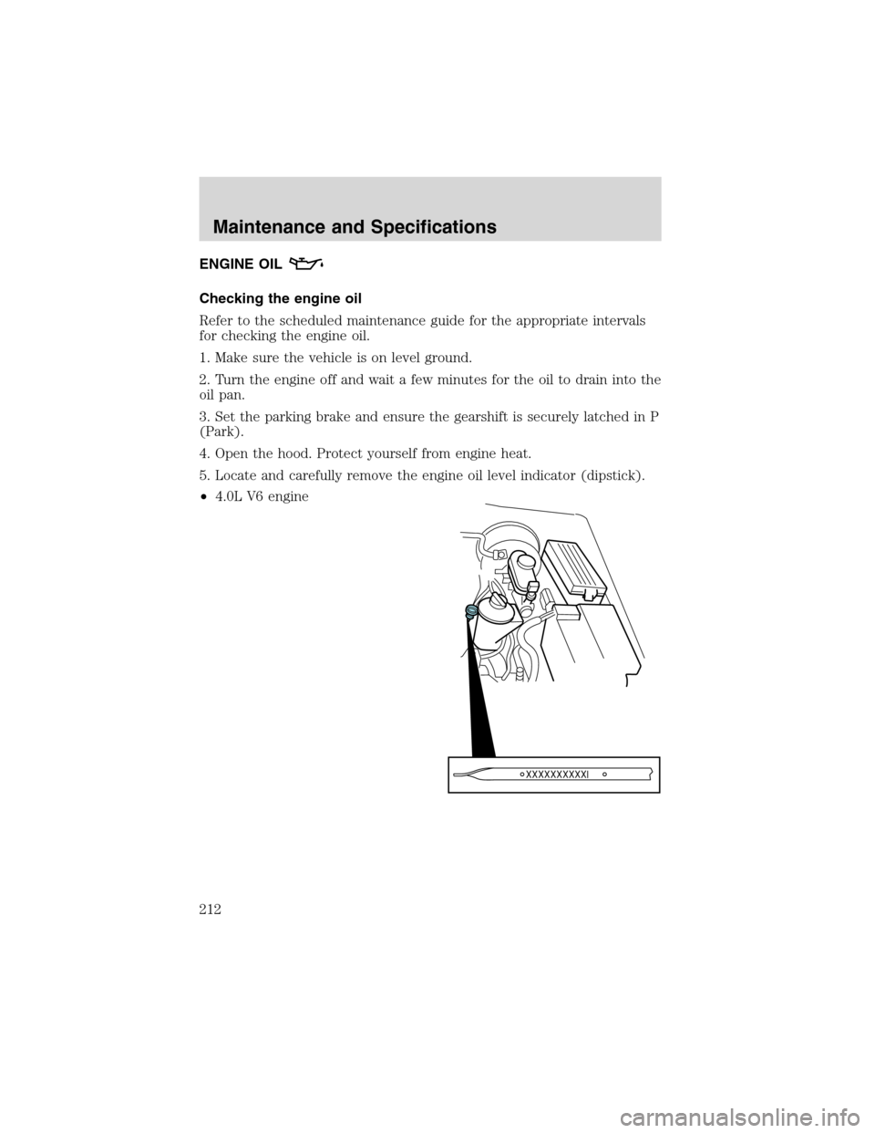 Mercury Mountaineer 2003  Owners Manuals ENGINE OIL
Checking the engine oil
Refer to the scheduled maintenance guide for the appropriate intervals
for checking the engine oil.
1. Make sure the vehicle is on level ground.
2. Turn the engine o