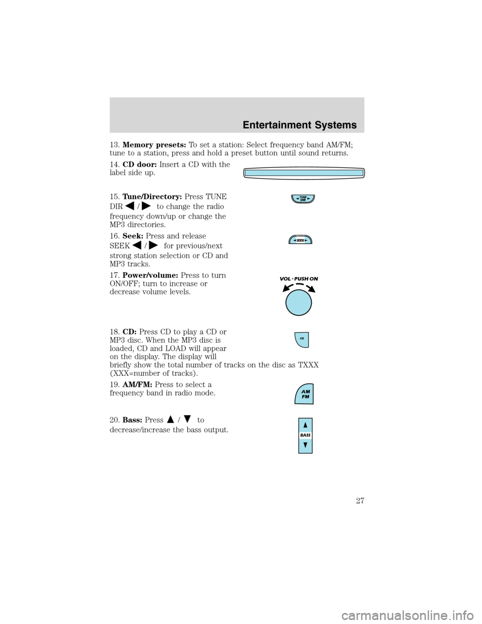 Mercury Mountaineer 2003 Owners Manuals 13.Memory presets:To set a station: Select frequency band AM/FM;
tune to a station, press and hold a preset button until sound returns.
14.CD door:Insert a CD with the
label side up.
15.Tune/Directory Mercury Mountaineer 2003 Owners Manuals 13.Memory presets:To set a station: Select frequency band AM/FM;
tune to a station, press and hold a preset button until sound returns.
14.CD door:Insert a CD with the
label side up.
15.Tune/Directory