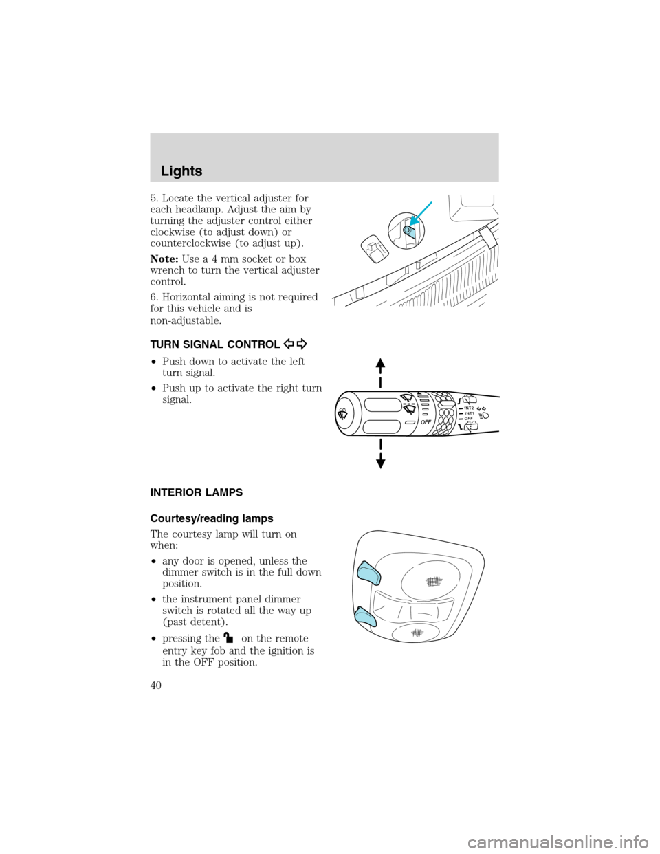 Mercury Mountaineer 2003  Owners Manuals 5. Locate the vertical adjuster for
each headlamp. Adjust the aim by
turning the adjuster control either
clockwise (to adjust down) or
counterclockwise (to adjust up).
Note:Usea4mmsocket or box
wrench