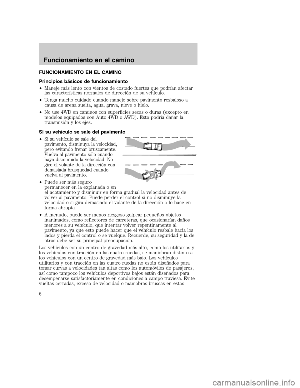 Mercury Mountaineer 2003  Manual de Usuario (in Spanish) FUNCIONAMIENTO EN EL CAMINO
Principios básicos de funcionamiento
•Maneje más lento con vientos de costado fuertes que podrían afectar
las características normales de direccióndesuvehículo.
•