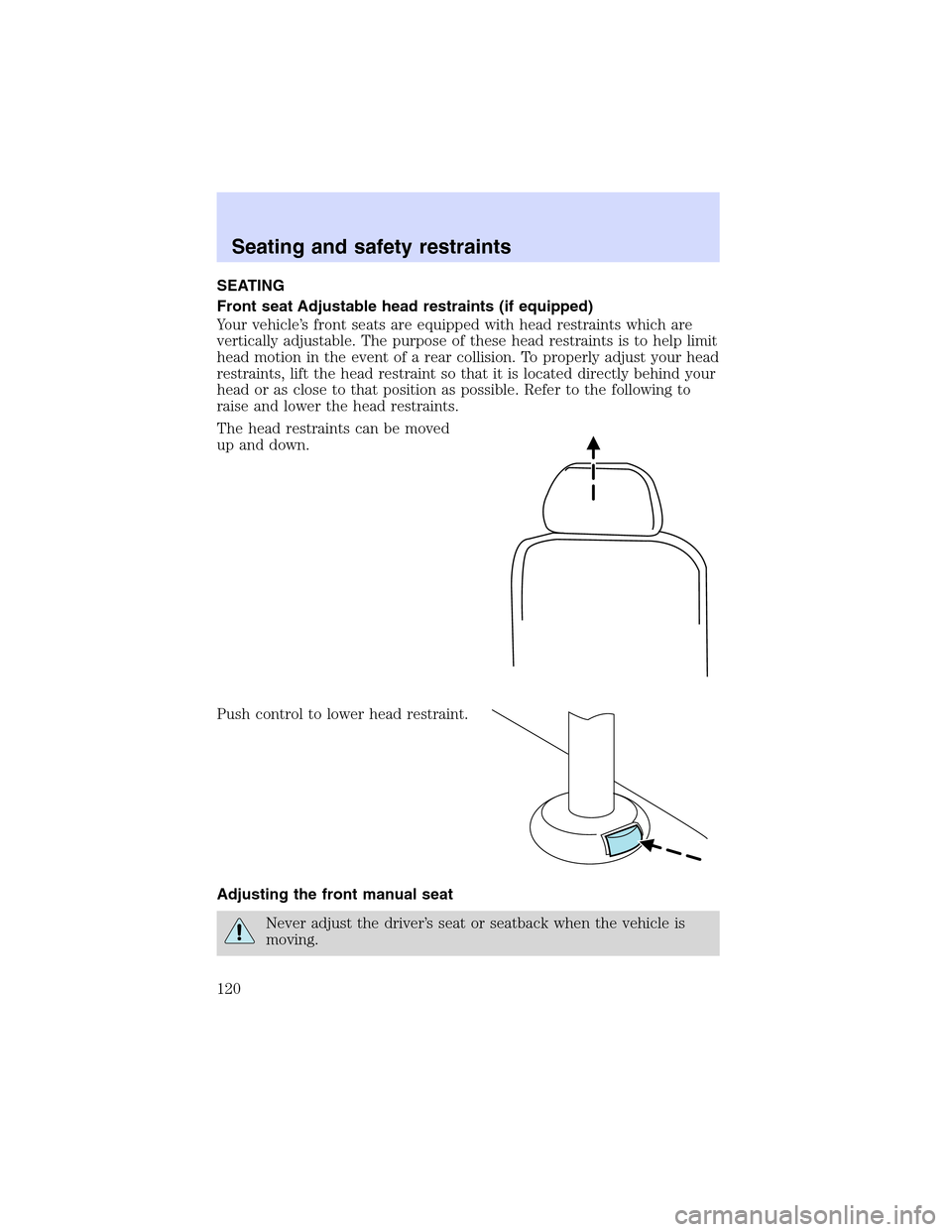 Mercury Mountaineer 2002 Owners Manuals SEATING
Front seat Adjustable head restraints (if equipped)
Your vehicle’s front seats are equipped with head restraints which are
vertically adjustable. The purpose of these head restraints is to h Mercury Mountaineer 2002 Owners Manuals SEATING
Front seat Adjustable head restraints (if equipped)
Your vehicle’s front seats are equipped with head restraints which are
vertically adjustable. The purpose of these head restraints is to h