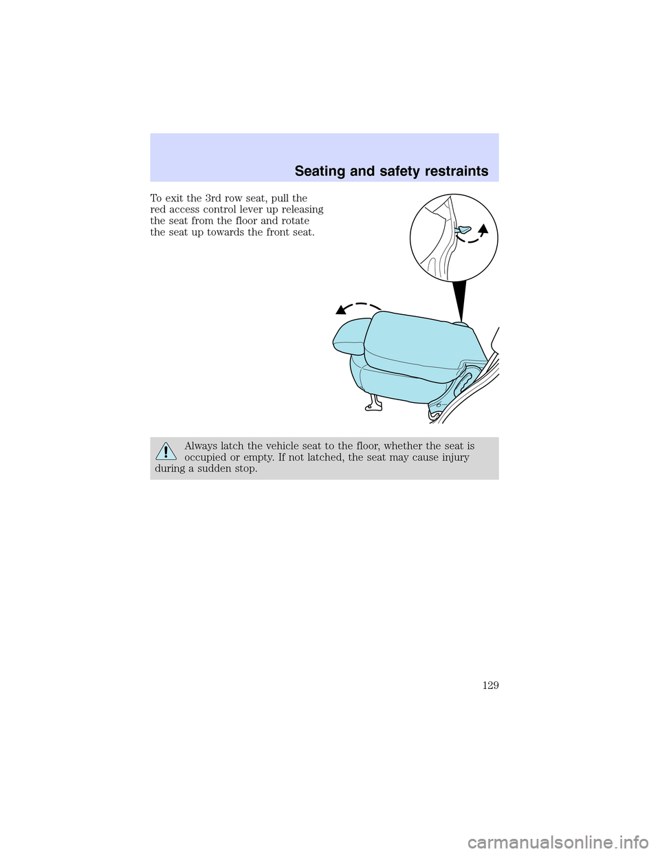 Mercury Mountaineer 2002 s User Guide To exit the 3rd row seat, pull the
red access control lever up releasing
the seat from the floor and rotate
the seat up towards the front seat.
Always latch the vehicle seat to the floor, whether the Mercury Mountaineer 2002 s User Guide To exit the 3rd row seat, pull the
red access control lever up releasing
the seat from the floor and rotate
the seat up towards the front seat.
Always latch the vehicle seat to the floor, whether the