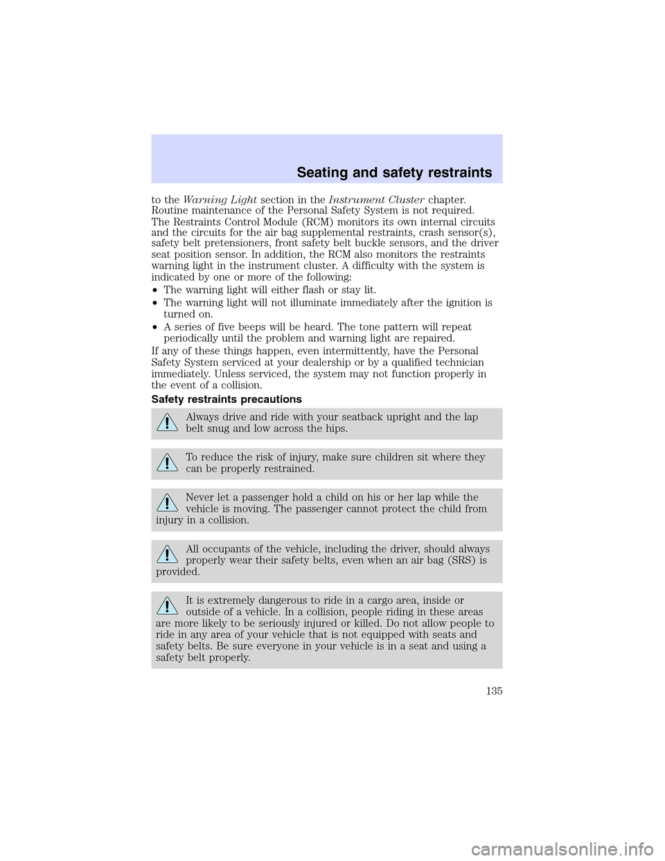 Mercury Mountaineer 2002  Owners Manuals to theWarning Lightsection in theInstrument Clusterchapter.
Routine maintenance of the Personal Safety System is not required.
The Restraints Control Module (RCM) monitors its own internal circuits
an