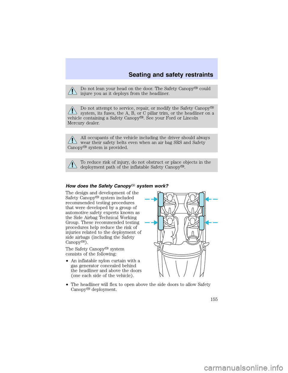 Mercury Mountaineer 2002  Owners Manuals Do not lean your head on the door. The Safety Canopycould
injure you as it deploys from the headliner.
Do not attempt to service, repair, or modify the Safety Canopy
system, its fuses, the A, B, or 
