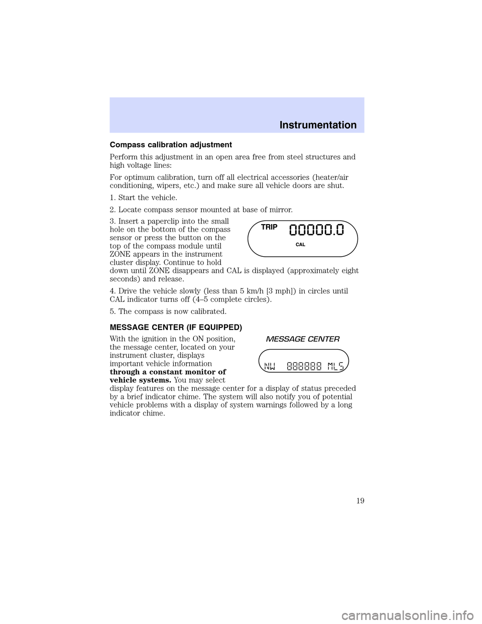 Mercury Mountaineer 2002  Owners Manuals Compasscalibrationadjustment
Perform this adjustment in an open area free from steel structures and
high voltage lines:
For optimum calibration, turn off all electrical accessories (heater/air
conditi