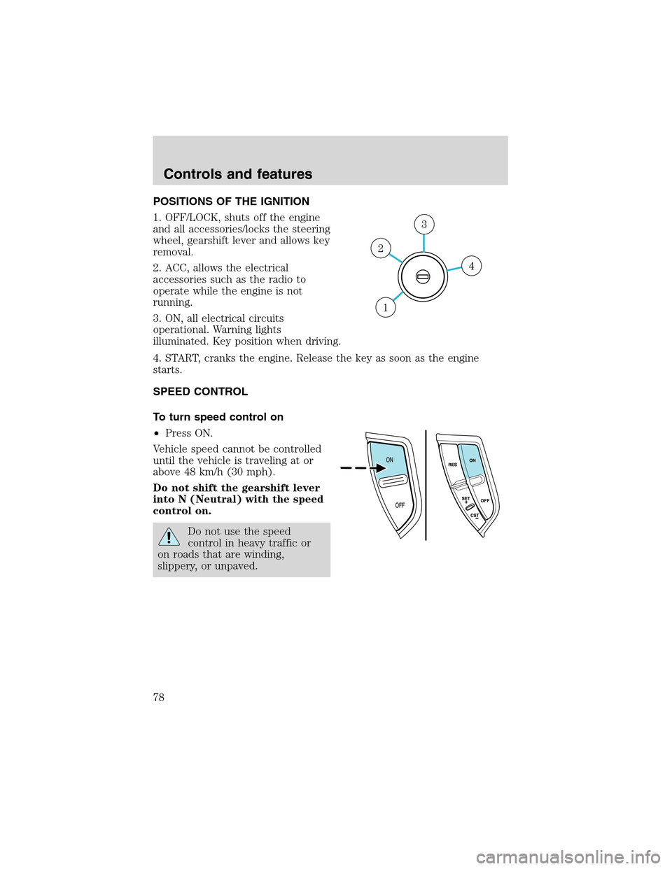 Mercury Mountaineer 2002 Owners Manuals POSITIONS OF THE IGNITION
1. OFF/LOCK, shuts off the engine
and all accessories/locks the steering
wheel, gearshift lever and allows key
removal.
2. ACC, allows the electrical
accessories such as the Mercury Mountaineer 2002 Owners Manuals POSITIONS OF THE IGNITION
1. OFF/LOCK, shuts off the engine
and all accessories/locks the steering
wheel, gearshift lever and allows key
removal.
2. ACC, allows the electrical
accessories such as the