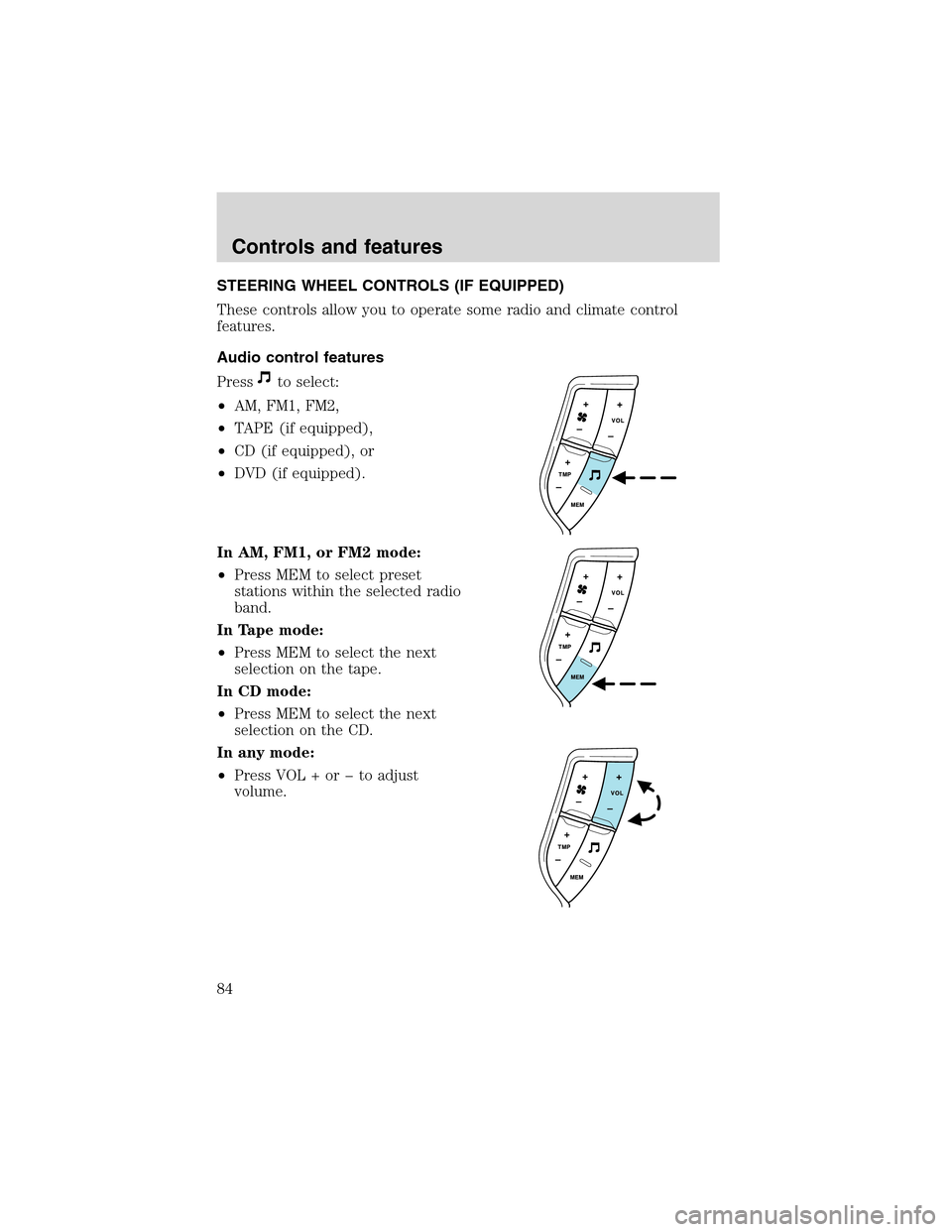 Mercury Mountaineer 2002 Owners Manuals STEERINGWHEEL CONTROLS (IF EQUIPPED)
These controls allow you to operate some radio and climate control
features.
Audio control features
Press
to select:
•AM, FM1, FM2,
•TAPE (if equipped),
•CD Mercury Mountaineer 2002 Owners Manuals STEERINGWHEEL CONTROLS (IF EQUIPPED)
These controls allow you to operate some radio and climate control
features.
Audio control features
Press
to select:
•AM, FM1, FM2,
•TAPE (if equipped),
•CD
