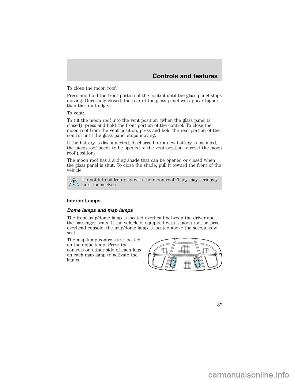 Mercury Mountaineer 2002  Owners Manuals To close the moon roof:
Press and hold the front portion of the control until the glass panel stops
moving. Once fully closed, the rear of the glass panel will appear higher
than the front edge.
To ve